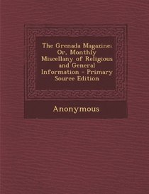 The Grenada Magazine; Or, Monthly Miscellany of Religious and General Information - Primary Source Edition