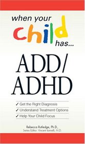 When Your Child Has . . .  ADD/ADHD: Bullets: *Get the Right Diagnosis *Understand Treatment Options *Help Your Child Focus (When Your Child Has)