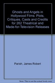 Ghosts and Angels in Hollywood Films: Plots, Critiques, Casts and Credits for 264 Theatrical and Made-For-Television Releases