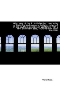 Minstrelsy of the Scottish border: consisting of historical and romantic ballads, collected in the