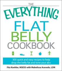 The Everything Flat Belly Cookbook: 300 Quick and Easy Recipes to help drop the belly fat and tone your abs (Everything Series)