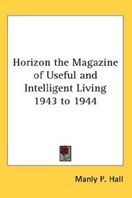 Horizon the Magazine of Useful and Intelligent Living 1943 to 1944