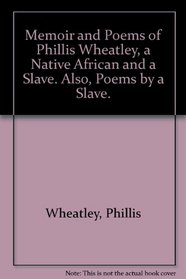 Memoir and Poems of Phillis Wheatley, a Native African and a Slave. Also, Poems by a Slave.
