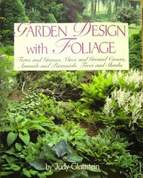Garden Design With Foliage: Ferns and Grasses, Vines and Ground Covers, Annuals and Perennials, Trees and Shrubs