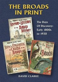 The Broads in Print: The Days of Discovery : The Early 1800s to 1920 1: A Retrospect of the Books & Pamphlets Published About the Norfolk and Suffolk Broads