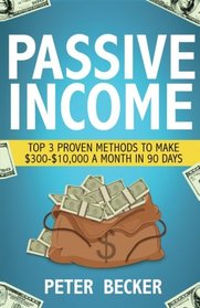 Passive Income: 3 Proven Methods to make $300-$10,000 a month in 90 days