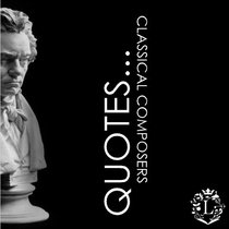 Quotes... Classical Music Composers: Inspiring Quotations by the Greatest Classical Artists: Beethoven, Mozart, Bach, Chopin, Tchaikovsky... (Inspiring Composers...) (Volume 1)