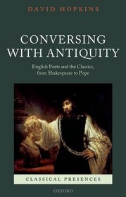 Conversing with Antiquity: English Poets and the Classics, from Shakespeare to Pope (Classical Presences)