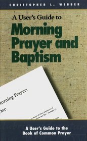 A User's Guide to the Book of Common Prayer: Morning Prayer I and II and Holy Baptism (User's Guide to the Book of Common Prayer)