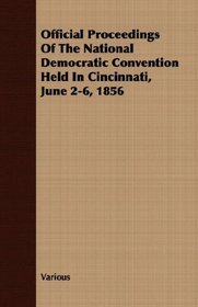 Official Proceedings Of The National Democratic Convention Held In Cincinnati, June 2-6, 1856