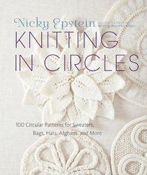 Knitting in Circles: 100 Circular Patterns for Sweaters, Bags, Afghans, and More