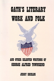 Gath's Literary Work and Folk: And Other Selected Writings of George Alfred Townsend