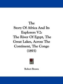 The Story Of Africa And Its Explorers V2: The River Of Egypt, The Great Lakes, Across The Continent, The Congo (1893)