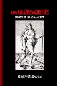 From Amazons to Zombies: Monsters in Latin America (Bucknell Studies in Latin American Literature and Theory)