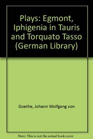 Plays: Egmont, Iphigenia in Tauris, Torquato Tasso (German Library)