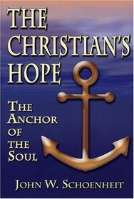 The Christian's Hope: The Anchor of the Soul--What the Bible Really Says about Death, Judgment, Rewards, Heaven, and the Future Life on a Restored Earth