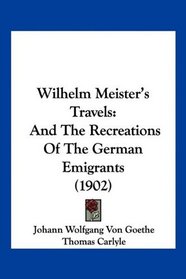 Wilhelm Meister's Travels: And The Recreations Of The German Emigrants (1902)