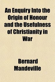 An Enquiry Into the Origin of Honour and the Usefulness of Christianity in War