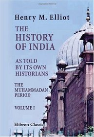 The History of India, as Told by Its Own Historians: The Muhammadan Period. Volume 1