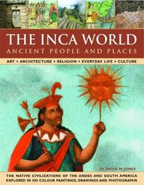 The Inca World: Ancient People & Places: Art, architecture, religion, everyday life and culture: the native civilizations of the Andes & South America ... color paintings, drawings and photographs