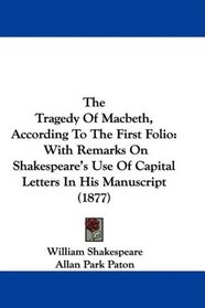 The Tragedy Of Macbeth, According To The First Folio: With Remarks On Shakespeare's Use Of Capital Letters In His Manuscript (1877)