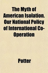 The Myth of American Isolation. Our National Policy of International Co-Operation