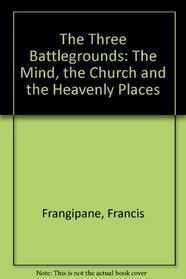 The Three Battlegrounds: The Mind, the Church and the Heavenly Places