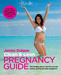 Clean & Lean Pregnancy Guide: The healthy way to exercise and eat before, during and after pregnancy
