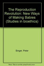 The Reproduction Revolution: New Ways of Making Babies (Studies in bioethics)