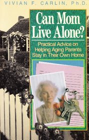 Can Mom Live Alone?: Practical Advice on Helping Aging Parents Stay in Their Own Home