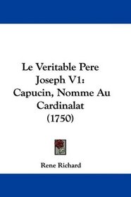 Le Veritable Pere Joseph V1: Capucin, Nomme Au Cardinalat (1750) (French Edition)