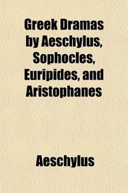 Greek Dramas by Aeschylus, Sophocles, Euripides, and Aristophanes