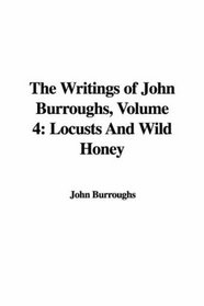 The Writings of John Burroughs, Volume 4: Locusts And Wild Honey