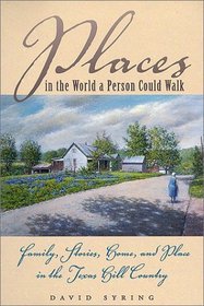 Places in the World a Person Could Walk : Family, Stories, Home, and Place in the Texas Hill Country