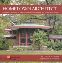 Hometown Architect: The Complete Buildings of Frank Lloyd Wright in Oak Park And River Forest, Illinois