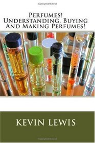 Perfumes! Understanding, Buying And Making Perfumes!