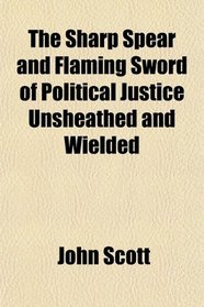The Sharp Spear and Flaming Sword of Political Justice Unsheathed and Wielded