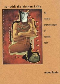 Cut with the Kitchen Knife : The Weimar Photomontages of Hannah Hoch