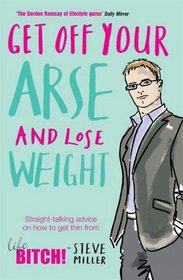 Get Off Your Arse and Lose Weight: Straight-talking Advice on How to Get Thin from the Life Bitch