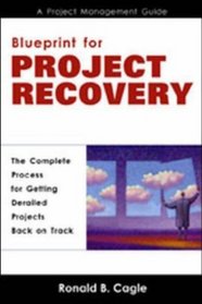 Blueprint for Project Recovery--A Project Management Guide: The Complete Process for Getting Derailed Projects