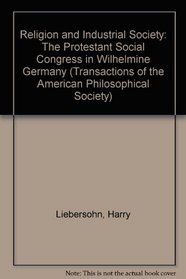 Religion and Industrial Society: The Protestant Social Congress in Wilhelmine Germany (Transactions of the American Philosophical Society)