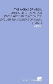 The Works of Virgil: Translated Into English Prose With an Essay on the English Translators of Virgil (1900? )