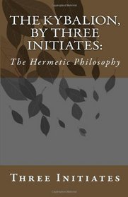 The Kybalion, by Three Initiates: The Hermetic Philosophy