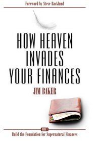 How Heaven Invades Your Finances: Book 1: Build the Foundation for Supernatural Finances (Volume 1)