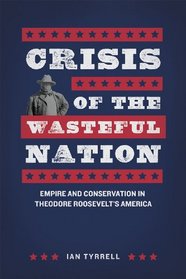 Crisis of the Wasteful Nation: Empire and Conservation in Theodore Roosevelt's America