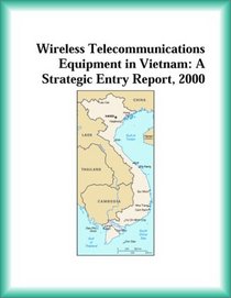 Wireless Telecommunications Equipment in Vietnam: A Strategic Entry Report, 2000 (Strategic Planning Series)