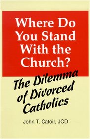 Where Do You Stand With the Church?: The Dilemma of Divorced Catholics : (With Chapters on Annulments, Conscience, and the Internal Forum)