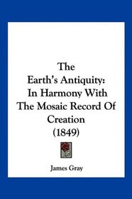 The Earth's Antiquity: In Harmony With The Mosaic Record Of Creation (1849)