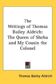 The Writings of Thomas Bailey Aldrich: The Queen of Sheba and My Cousin the Colonel