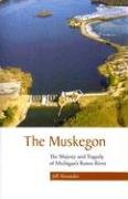 The Muskegon: The Majesty And Tragedy of Michigan's Rarest River